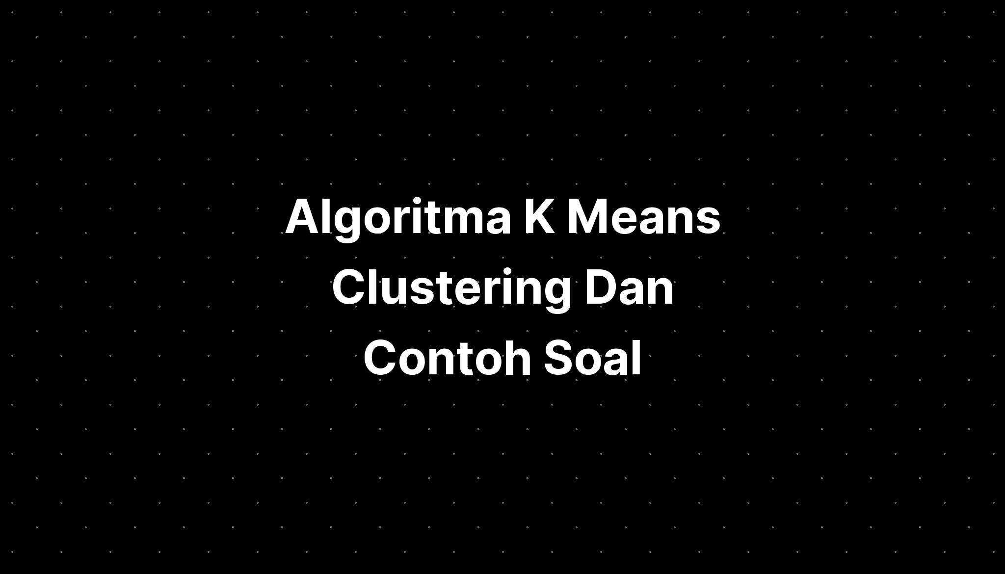 Algoritma K Means Clustering Dan Contoh Soal - IMAGESEE